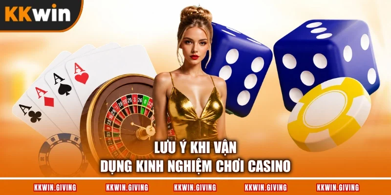 Lưu ý khi vận dụng kinh nghiệm chơi Casino